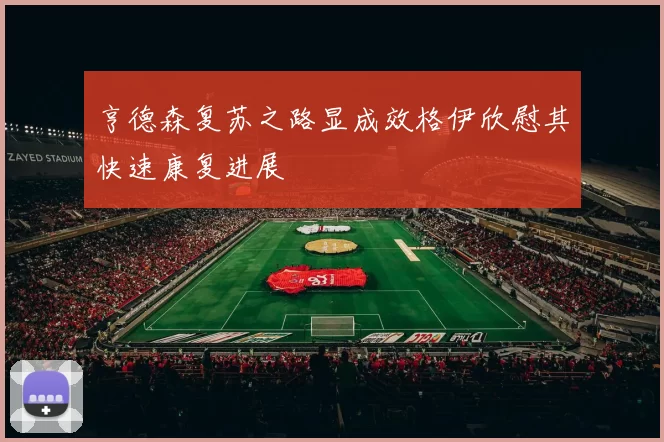 亨德森复苏之路显成效格伊欣慰其快速康复进展