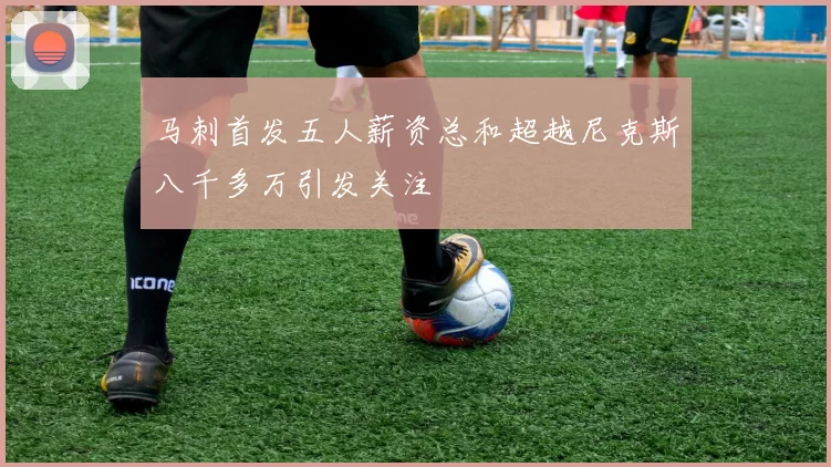 马刺首发五人薪资总和超越尼克斯八千多万引发关注