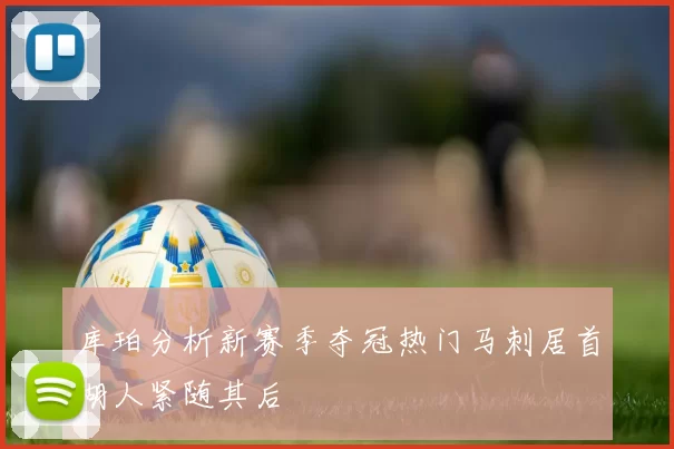 库珀分析新赛季夺冠热门马刺居首湖人紧随其后
