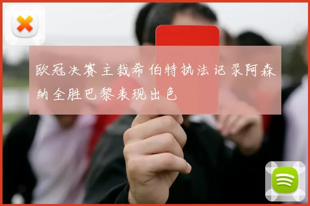 欧冠决赛主裁希伯特执法记录阿森纳全胜巴黎表现出色