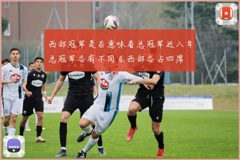 西部冠军是否意味着总冠军近八年总冠军各有不同东西部各占四席