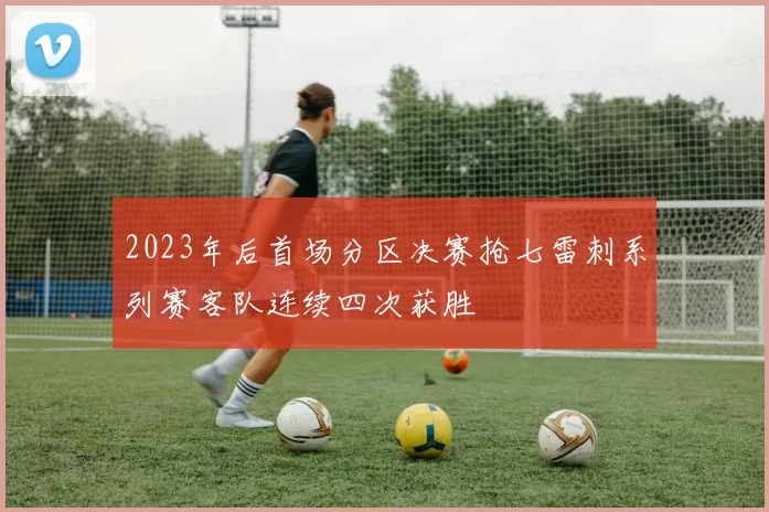 2023年后首场分区决赛抢七雷刺系列赛客队连续四次获胜